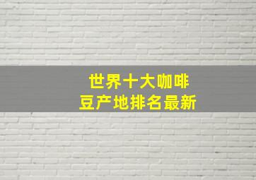 世界十大咖啡豆产地排名最新