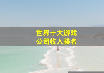 世界十大游戏公司收入排名