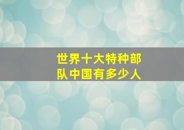 世界十大特种部队中国有多少人