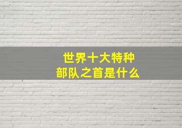 世界十大特种部队之首是什么