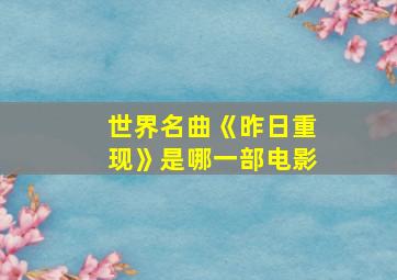 世界名曲《昨日重现》是哪一部电影