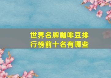 世界名牌咖啡豆排行榜前十名有哪些