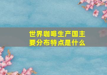 世界咖啡生产国主要分布特点是什么