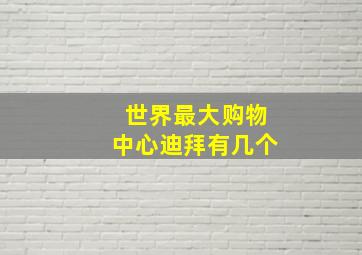 世界最大购物中心迪拜有几个