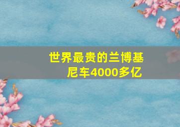 世界最贵的兰博基尼车4000多亿