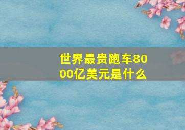 世界最贵跑车8000亿美元是什么