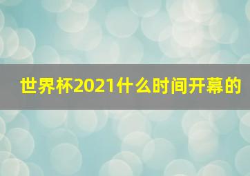 世界杯2021什么时间开幕的