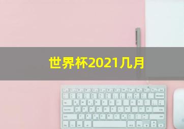 世界杯2021几月