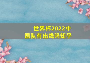 世界杯2022中国队有出线吗知乎