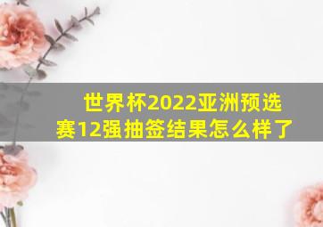 世界杯2022亚洲预选赛12强抽签结果怎么样了