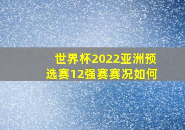 世界杯2022亚洲预选赛12强赛赛况如何