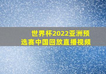 世界杯2022亚洲预选赛中国回放直播视频