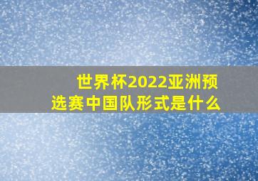 世界杯2022亚洲预选赛中国队形式是什么