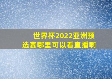 世界杯2022亚洲预选赛哪里可以看直播啊