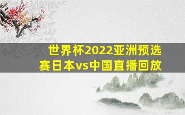 世界杯2022亚洲预选赛日本vs中国直播回放