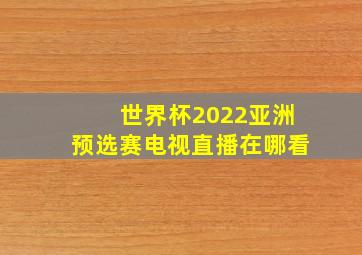 世界杯2022亚洲预选赛电视直播在哪看