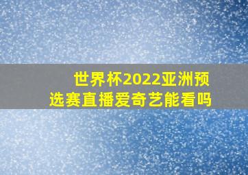 世界杯2022亚洲预选赛直播爱奇艺能看吗