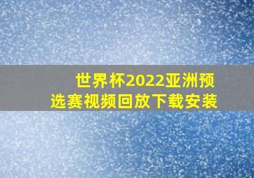 世界杯2022亚洲预选赛视频回放下载安装