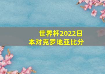 世界杯2022日本对克罗地亚比分