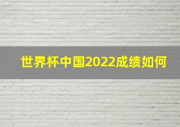 世界杯中国2022成绩如何