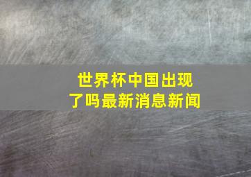 世界杯中国出现了吗最新消息新闻