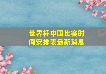 世界杯中国比赛时间安排表最新消息