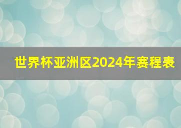 世界杯亚洲区2024年赛程表