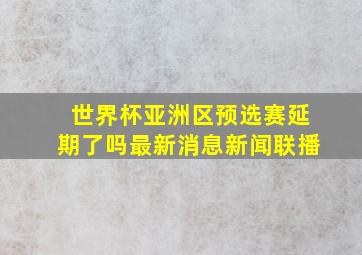 世界杯亚洲区预选赛延期了吗最新消息新闻联播