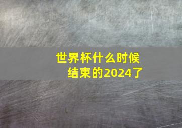 世界杯什么时候结束的2024了