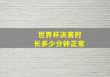 世界杯决赛时长多少分钟正常