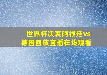 世界杯决赛阿根廷vs德国回放直播在线观看