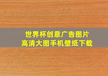 世界杯创意广告图片高清大图手机壁纸下载