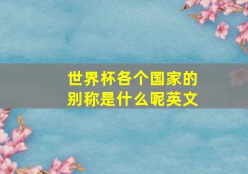 世界杯各个国家的别称是什么呢英文