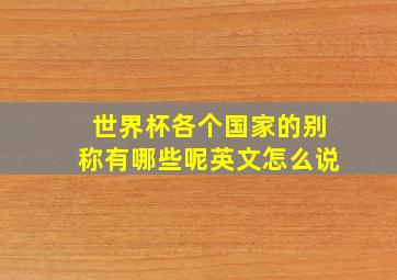 世界杯各个国家的别称有哪些呢英文怎么说