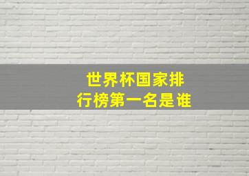 世界杯国家排行榜第一名是谁