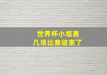 世界杯小组赛几场比赛结束了