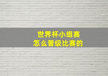 世界杯小组赛怎么晋级比赛的