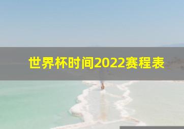 世界杯时间2022赛程表