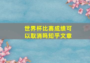 世界杯比赛成绩可以取消吗知乎文章