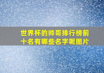 世界杯的帅哥排行榜前十名有哪些名字呢图片