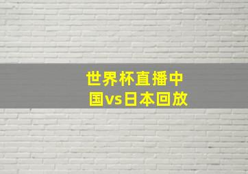 世界杯直播中国vs日本回放