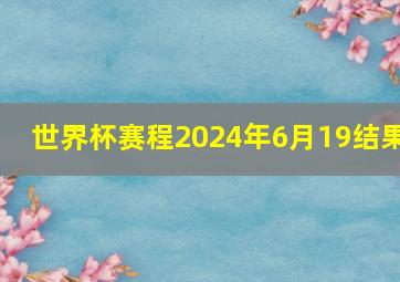 世界杯赛程2024年6月19结果