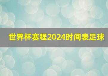 世界杯赛程2024时间表足球