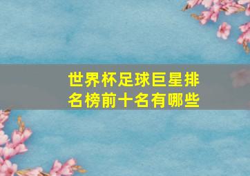 世界杯足球巨星排名榜前十名有哪些