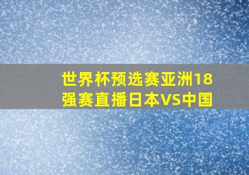 世界杯预选赛亚洲18强赛直播日本VS中国