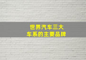 世界汽车三大车系的主要品牌