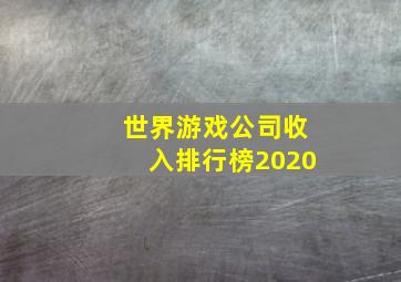 世界游戏公司收入排行榜2020