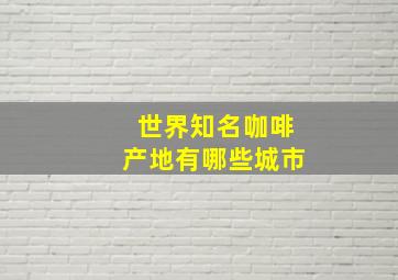 世界知名咖啡产地有哪些城市