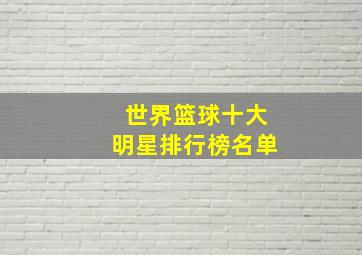 世界篮球十大明星排行榜名单