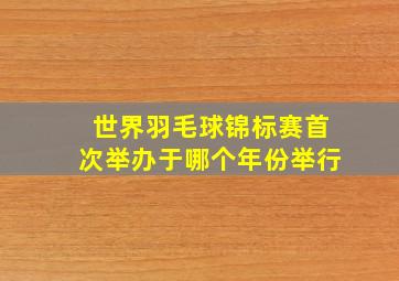 世界羽毛球锦标赛首次举办于哪个年份举行